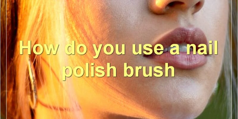 How To Choose The Right Nail Polish Brush