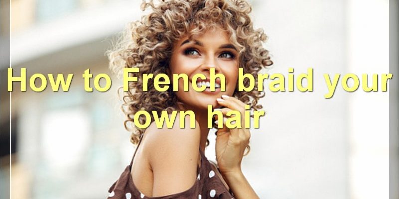 How To Braid Your Own Hair: Dutch, French, Fishtail, Waterfall, And More