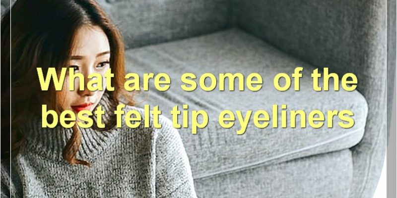 The Best Felt Tip Eyeliners: A Comprehensive Guide