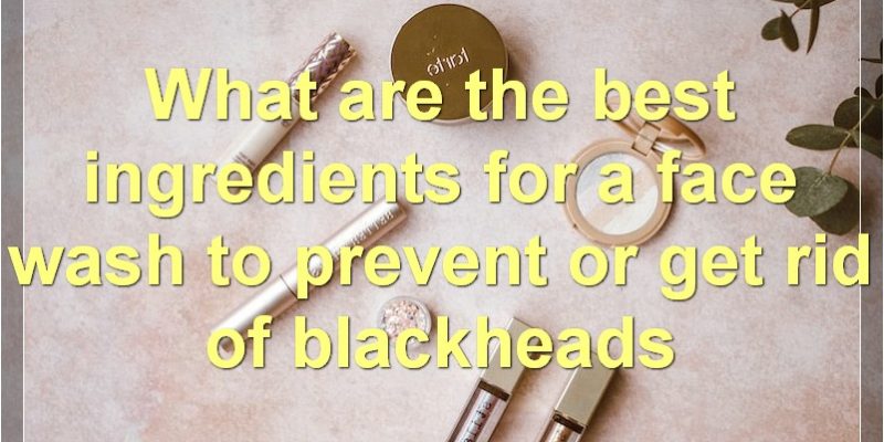 How To Get Rid Of Blackheads: A Complete Guide