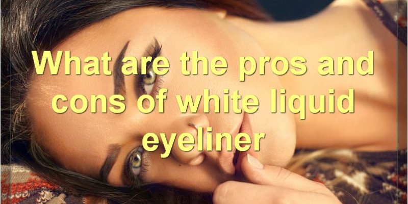 The Pros And Cons Of White Liquid Eyeliner