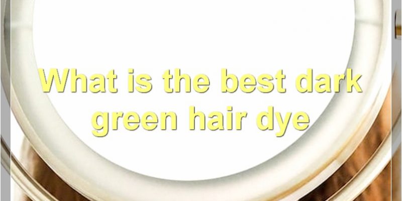 The Best Dark Green Hair Dye: A Comprehensive Guide